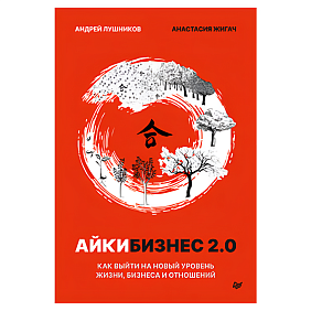 Книга "Айкибизнес 2.0. Как выйти на новый уровень жизни, бизнеса и отношений", Андрей Лушников, Анастасия Жигач
