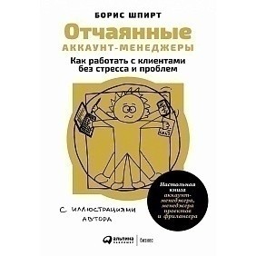 Книга "Отчаянные аккаунт-менеджеры: Как работать с клиентами без стресса и проблем. Настольная книга аккаунт-менеджера, менеджера проектов и фрилансеры", Шпирт Б.