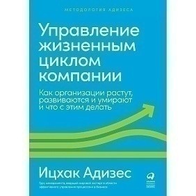 Книга "Управление жизненным циклом компании: Как организации растут, развиваются и умирают и что с этим делать", Ицхак Адизес