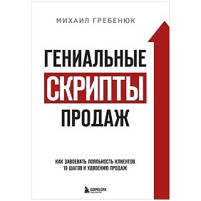 Книга "Гениальные скрипты продаж. Как завоевать лояльность клиентов. 10 шагов к удвоению продаж", Михаил Гребенюк