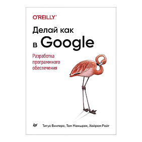 Книга "Делай как в Google. Разработка программного обеспечения", Титус Винтерс, Том Маншрек, Хайрам Райт